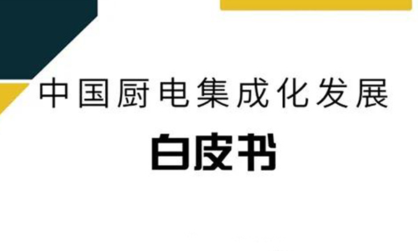 重磅！《中國廚電集成化發(fā)展白皮書》正式發(fā)布，解密廚電集成化發(fā)展新趨勢(shì)！